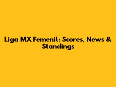 Liga MX Femenil: Scores, News & Standings