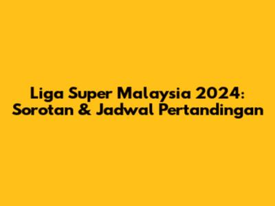 Liga Super Malaysia 2024: Sorotan & Jadwal Pertandingan
