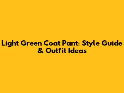 Light Green Coat Pant: Style Guide & Outfit Ideas