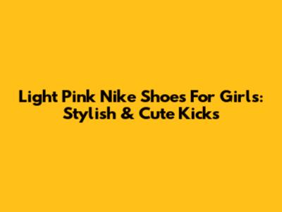 Light Pink Nike Shoes For Girls: Stylish & Cute Kicks