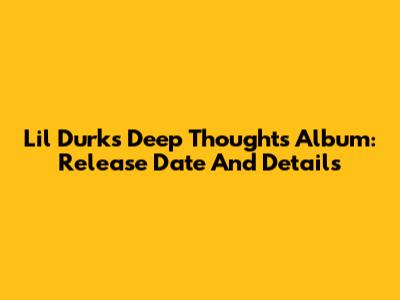 Lil Durk's 'Deep Thoughts' Album: Release Date And Details