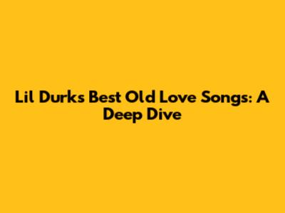 Lil Durk's Best Old Love Songs: A Deep Dive
