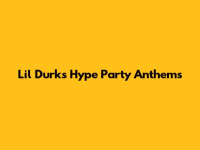 Lil Durk's Hype Party Anthems