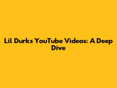 Lil Durk's YouTube Videos: A Deep Dive