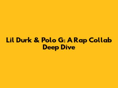 Lil Durk & Polo G: A Rap Collab Deep Dive