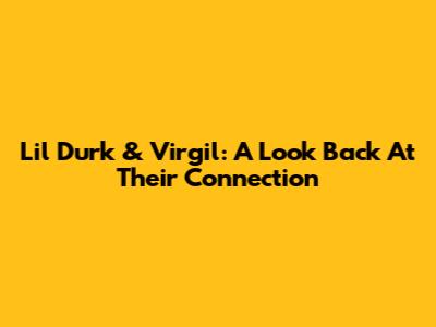 Lil Durk & Virgil: A Look Back At Their Connection