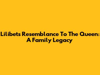 Lilibet's Resemblance To The Queen: A Family Legacy
