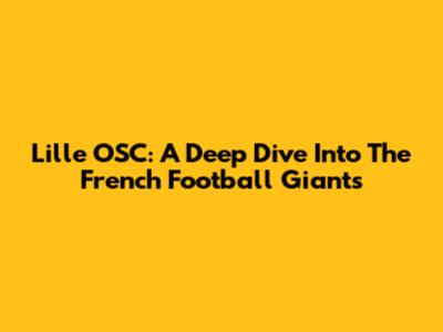 Lille OSC: A Deep Dive Into The French Football Giants