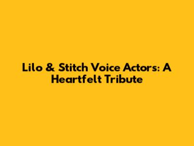 Lilo & Stitch Voice Actors: A Heartfelt Tribute