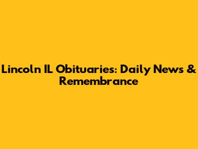 Lincoln IL Obituaries: Daily News & Remembrance