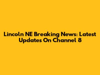 Lincoln NE Breaking News: Latest Updates On Channel 8