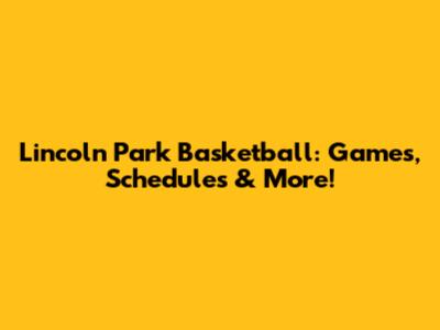 Lincoln Park Basketball: Games, Schedules & More!