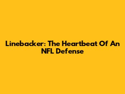 Linebacker: The Heartbeat Of An NFL Defense