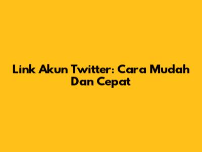 Link Akun Twitter: Cara Mudah Dan Cepat