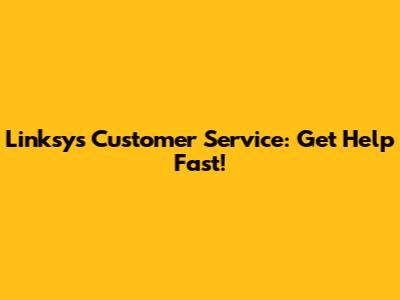 Linksys Customer Service: Get Help Fast!