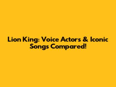 Lion King: Voice Actors & Iconic Songs Compared!