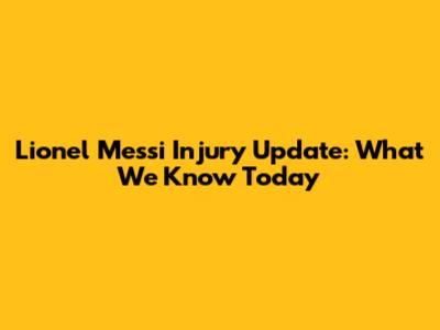 Lionel Messi Injury Update: What We Know Today