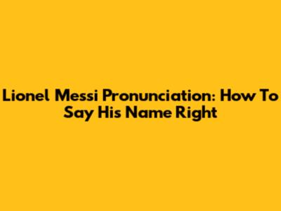 Lionel Messi Pronunciation: How To Say His Name Right