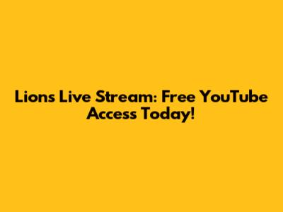 Lions Live Stream: Free YouTube Access Today!