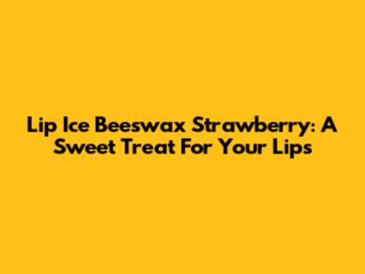 Lip Ice Beeswax Strawberry: A Sweet Treat For Your Lips
