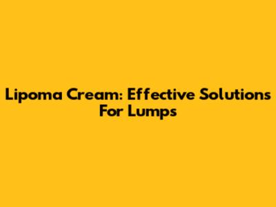 Lipoma Cream: Effective Solutions For Lumps