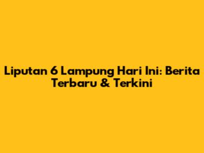 Liputan 6 Lampung Hari Ini: Berita Terbaru & Terkini