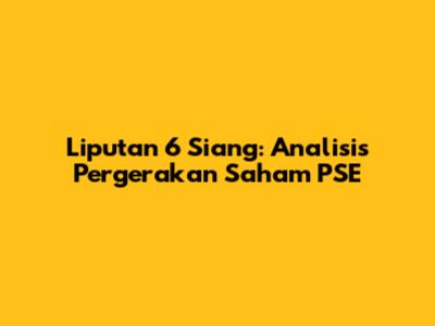 Liputan 6 Siang: Analisis Pergerakan Saham PSE