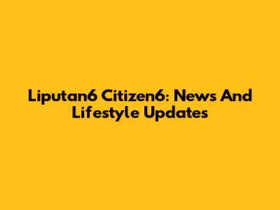 Liputan6 Citizen6: News And Lifestyle Updates