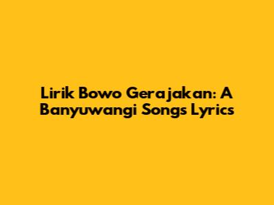 Lirik Bowo Gerajakan: A Banyuwangi Song's Lyrics