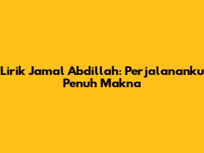 Lirik Jamal Abdillah: Perjalananku Penuh Makna