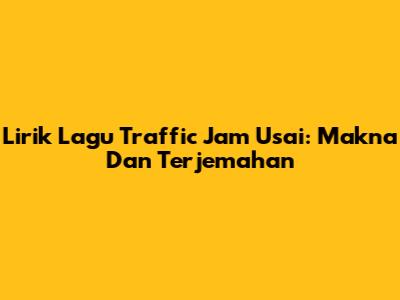 Lirik Lagu "Traffic Jam" Usai: Makna Dan Terjemahan