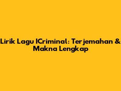 Lirik Lagu ICriminal: Terjemahan & Makna Lengkap