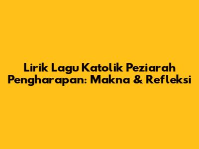 Lirik Lagu Katolik 'Peziarah Pengharapan': Makna & Refleksi