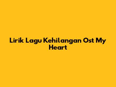 Lirik Lagu Kehilangan Ost My Heart