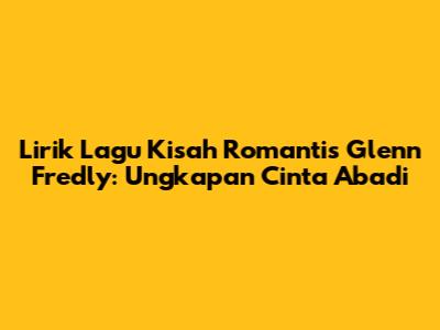 Lirik Lagu Kisah Romantis Glenn Fredly: Ungkapan Cinta Abadi