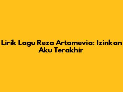 Lirik Lagu Reza Artamevia: Izinkan Aku Terakhir