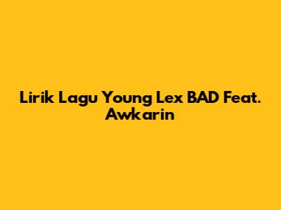 Lirik Lagu Young Lex BAD Feat. Awkarin