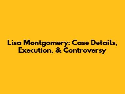 Lisa Montgomery: Case Details, Execution, & Controversy