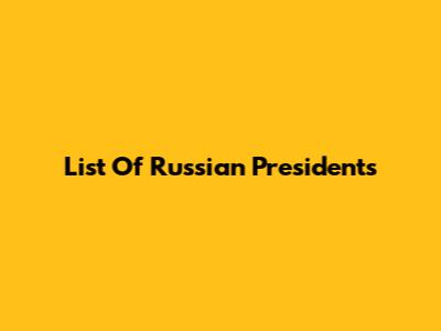 List Of Russian Presidents