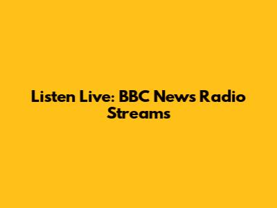 Listen Live: BBC News Radio Streams