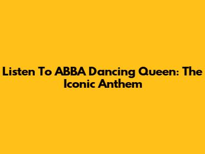 Listen To ABBA Dancing Queen: The Iconic Anthem