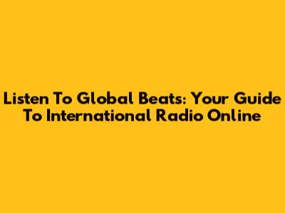 Listen To Global Beats: Your Guide To International Radio Online