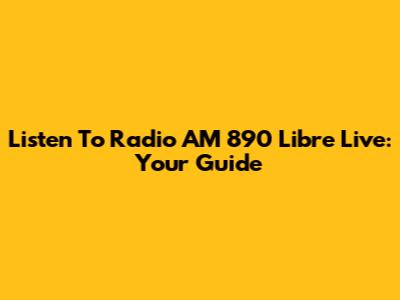 Listen To Radio AM 890 Libre Live: Your Guide