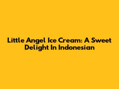 Little Angel Ice Cream: A Sweet Delight In Indonesian