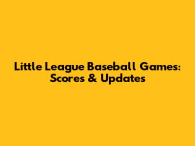 Little League Baseball Games: Scores & Updates