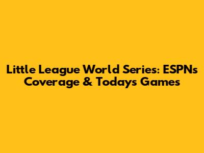 Little League World Series: ESPN's Coverage & Today's Games