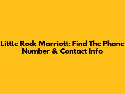 Little Rock Marriott: Find The Phone Number & Contact Info