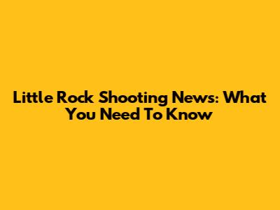 Little Rock Shooting News: What You Need To Know