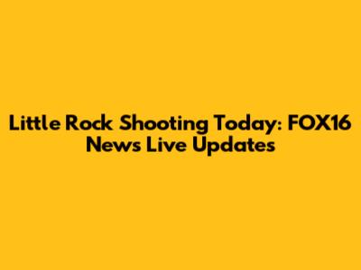 Little Rock Shooting Today: FOX16 News Live Updates