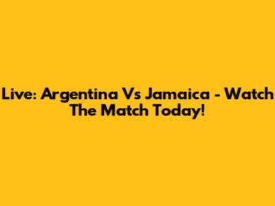 Live: Argentina Vs Jamaica - Watch The Match Today!
